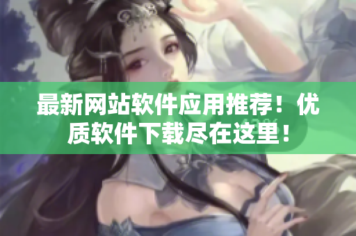 最新网站软件应用推荐！优质软件下载尽在这里！