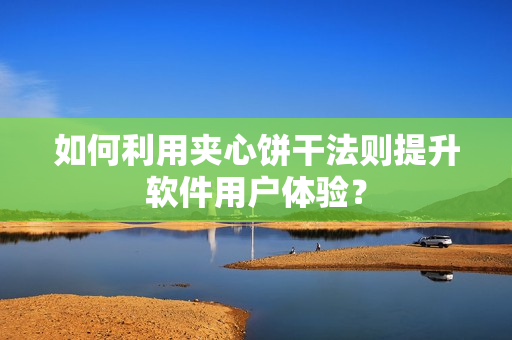 如何利用夹心饼干法则提升软件用户体验？