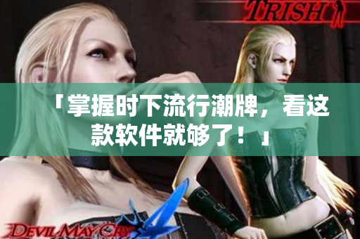 「掌握时下流行潮牌，看这款软件就够了！」