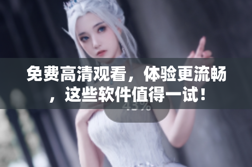 免费高清观看，体验更流畅，这些软件值得一试！