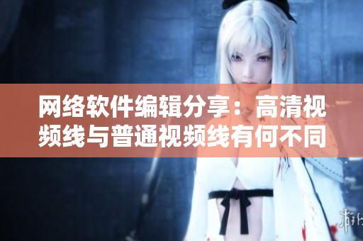 网络软件编辑分享：高清视频线与普通视频线有何不同？