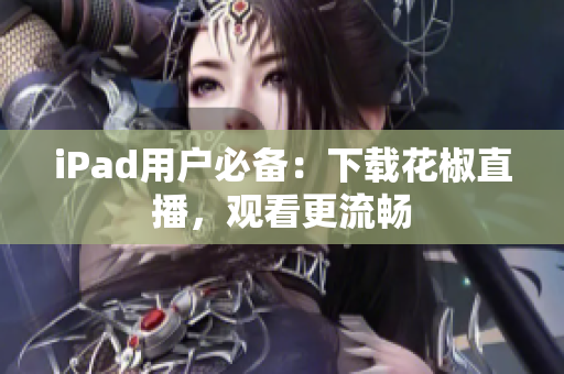iPad用户必备：下载花椒直播，观看更流畅