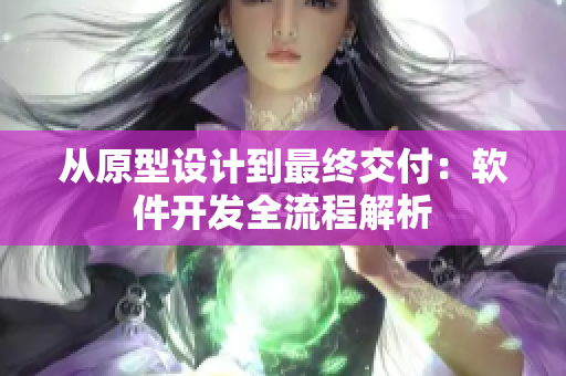 从原型设计到最终交付：软件开发全流程解析