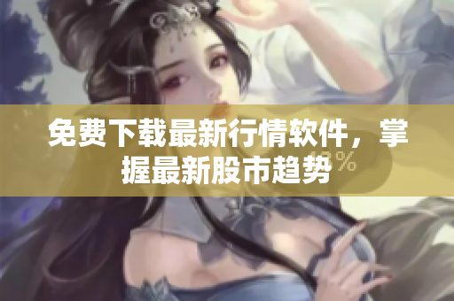 免费下载最新行情软件，掌握最新股市趋势