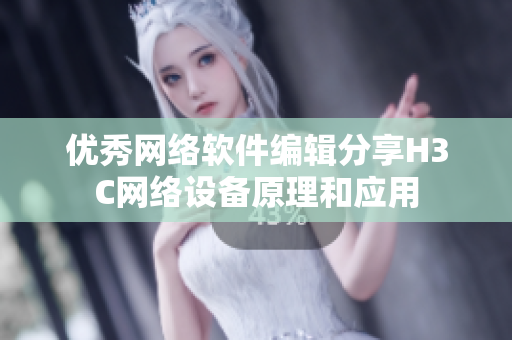 优秀网络软件编辑分享H3C网络设备原理和应用
