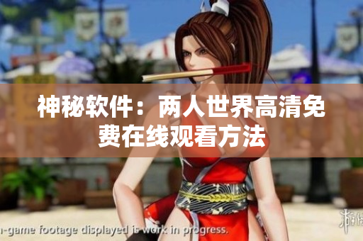神秘软件：两人世界高清免费在线观看方法