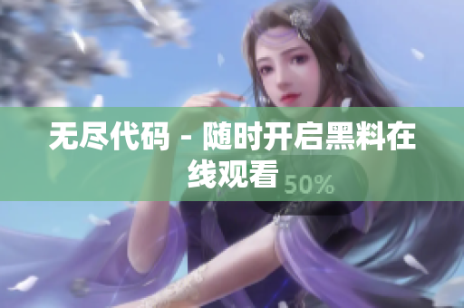 无尽代码 - 随时开启黑料在线观看