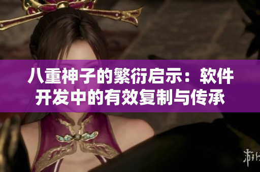 八重神子的繁衍启示：软件开发中的有效复制与传承