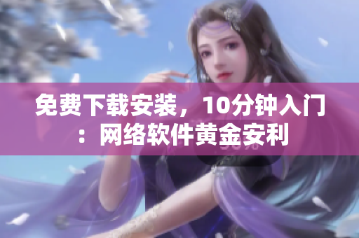 免费下载安装，10分钟入门：网络软件黄金安利