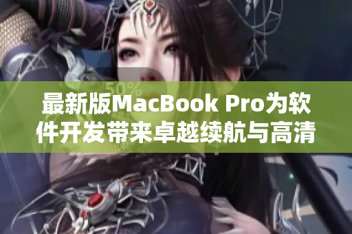 最新版MacBook Pro为软件开发带来卓越续航与高清表现