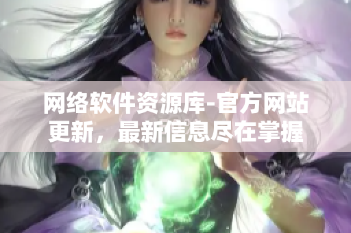网络软件资源库-官方网站更新，最新信息尽在掌握