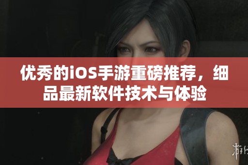 优秀的iOS手游重磅推荐，细品最新软件技术与体验