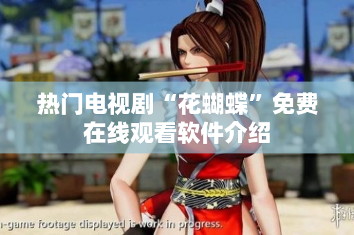 热门电视剧“花蝴蝶”免费在线观看软件介绍