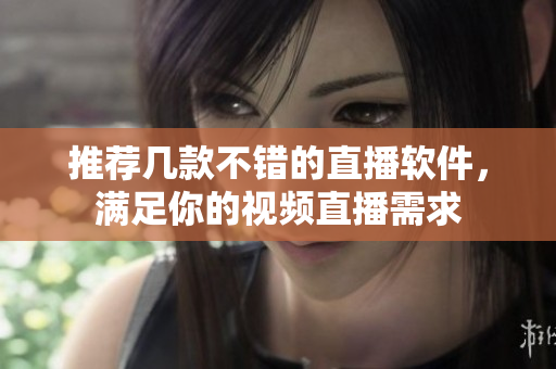 推荐几款不错的直播软件，满足你的视频直播需求