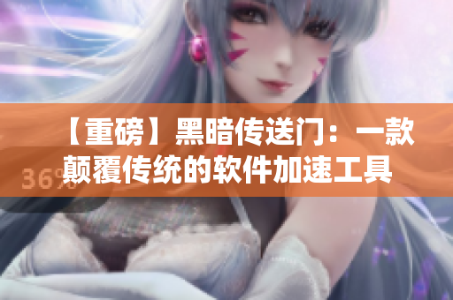 【重磅】黑暗传送门：一款颠覆传统的软件加速工具