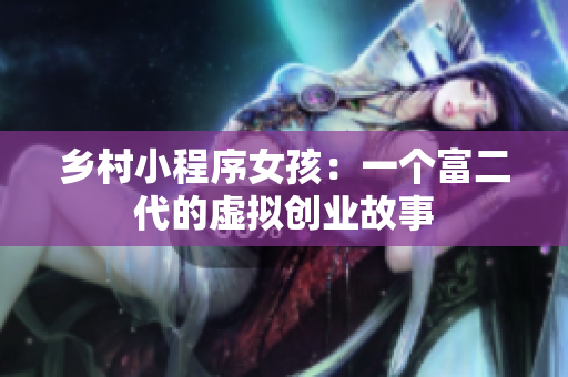 乡村小程序女孩：一个富二代的虚拟创业故事