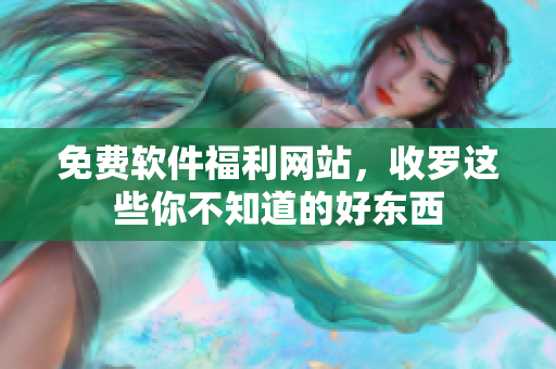 免费软件福利网站，收罗这些你不知道的好东西
