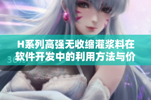 H系列高强无收缩灌浆料在软件开发中的利用方法与价值