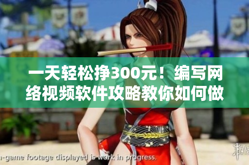 一天轻松挣300元！编写网络视频软件攻略教你如何做到