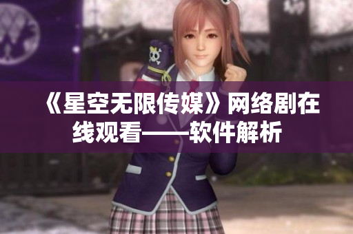 《星空无限传媒》网络剧在线观看——软件解析