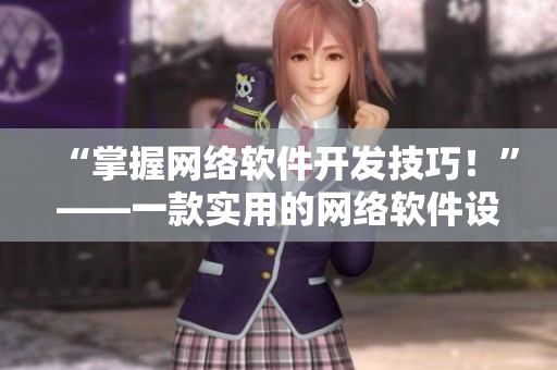 “掌握网络软件开发技巧！”——一款实用的网络软件设计教程