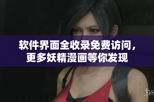 软件界面全收录免费访问，更多妖精漫画等你发现