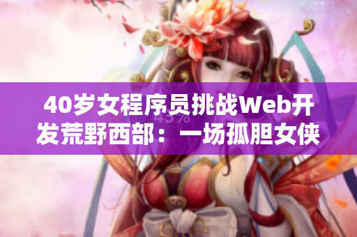 40岁女程序员挑战Web开发荒野西部：一场孤胆女侠的软件逆袭