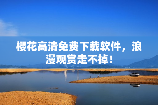 樱花高清免费下载软件，浪漫观赏走不掉！
