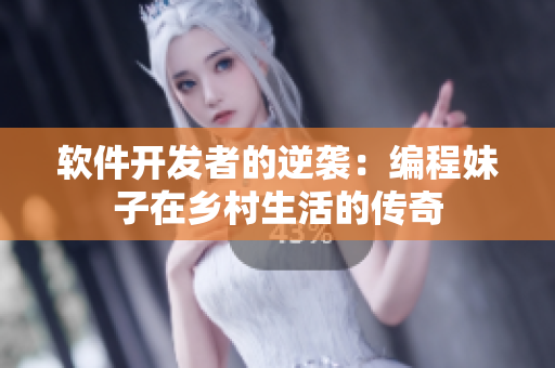 软件开发者的逆袭：编程妹子在乡村生活的传奇