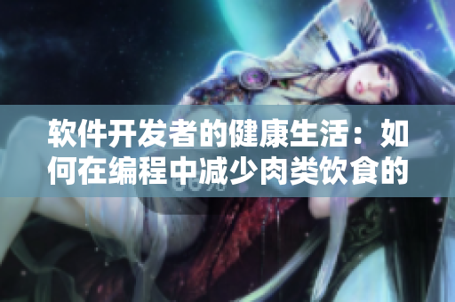 软件开发者的健康生活：如何在编程中减少肉类饮食的影响