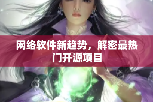 网络软件新趋势，解密最热门开源项目