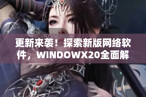 更新来袭！探索新版网络软件，WINDOWX20全面解析！