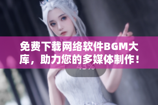 免费下载网络软件BGM大库，助力您的多媒体制作！