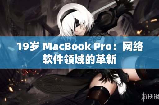 19岁 MacBook Pro：网络软件领域的革新
