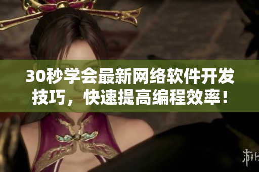 30秒学会最新网络软件开发技巧，快速提高编程效率！