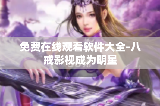 免费在线观看软件大全-八戒影视成为明星