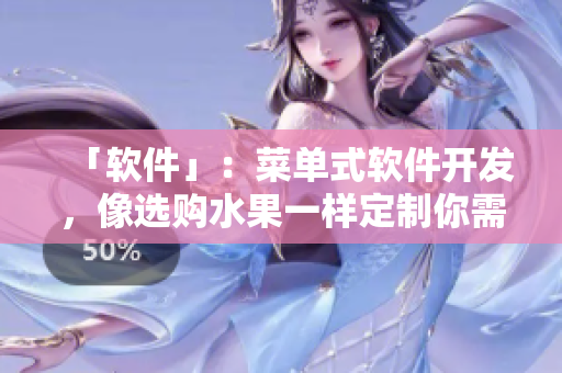「软件」：菜单式软件开发，像选购水果一样定制你需要的功能