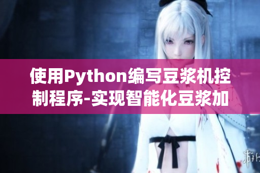 使用Python编写豆浆机控制程序-实现智能化豆浆加工