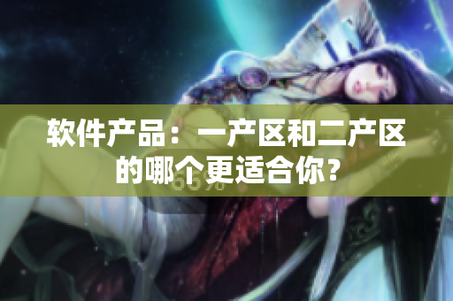 软件产品：一产区和二产区的哪个更适合你？