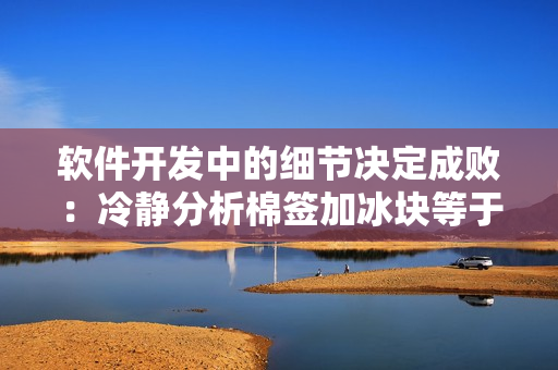 软件开发中的细节决定成败：冷静分析棉签加冰块等于牛奶黄