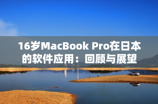 16岁MacBook Pro在日本的软件应用：回顾与展望