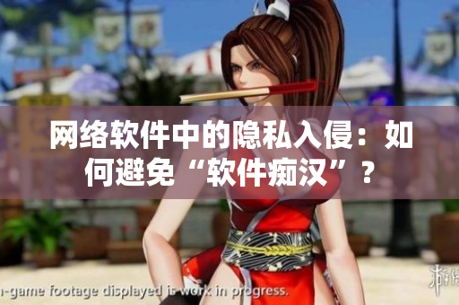 网络软件中的隐私入侵：如何避免“软件痴汉”？