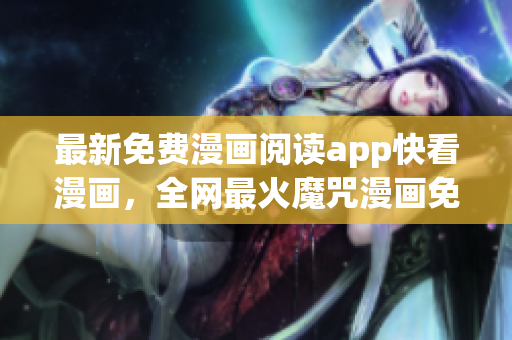 最新免费漫画阅读app快看漫画，全网最火魔咒漫画免费观看！