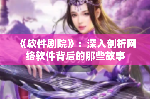 《软件剧院》：深入剖析网络软件背后的那些故事