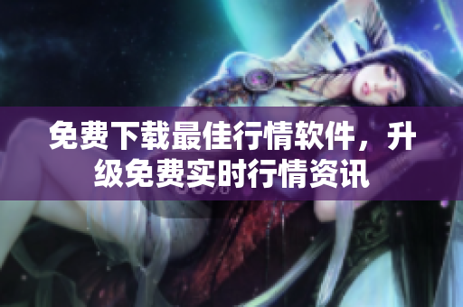 免费下载最佳行情软件，升级免费实时行情资讯