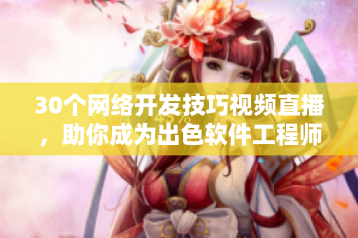 30个网络开发技巧视频直播，助你成为出色软件工程师