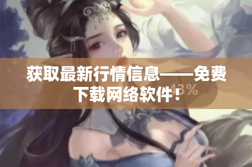 获取最新行情信息——免费下载网络软件！
