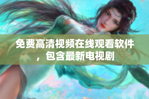 免费高清视频在线观看软件，包含最新电视剧