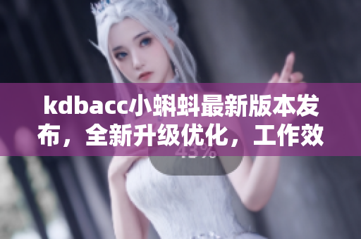 kdbacc小蝌蚪最新版本发布，全新升级优化，工作效率更高