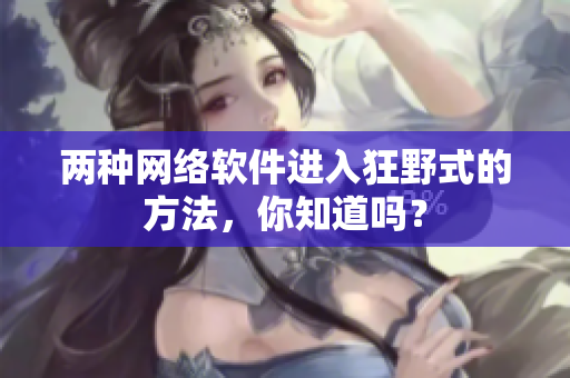 两种网络软件进入狂野式的方法，你知道吗？